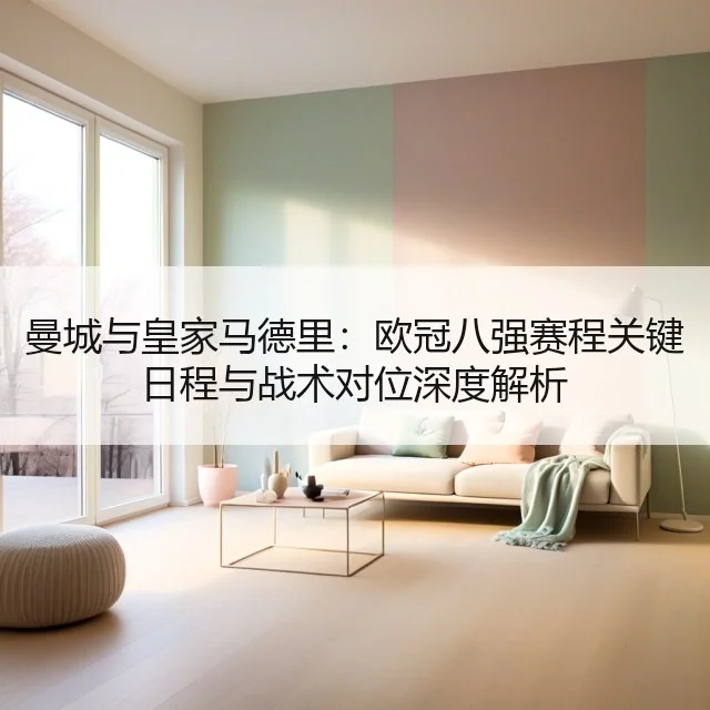 曼城与皇家马德里：欧冠八强赛程关键日程与战术对位深度解析