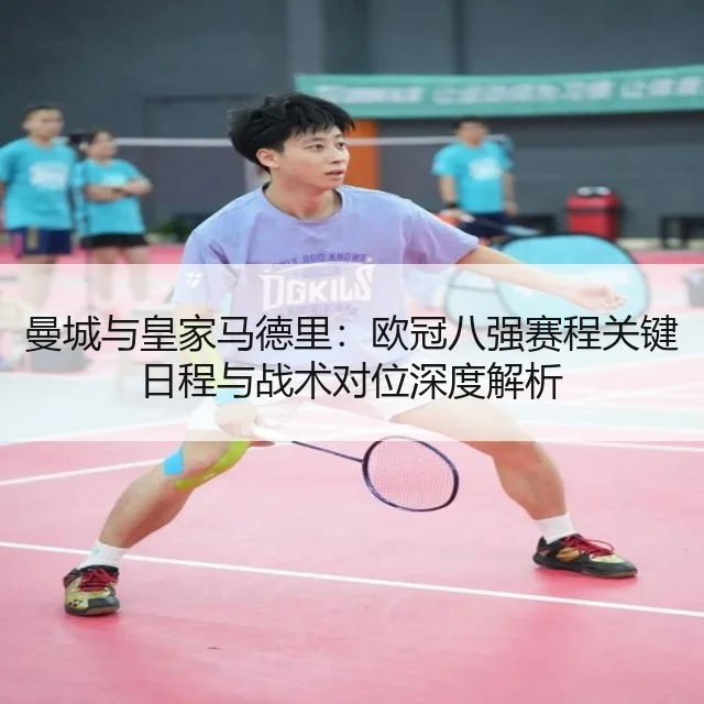 曼城与皇家马德里：欧冠八强赛程关键日程与战术对位深度解析（AYX）
